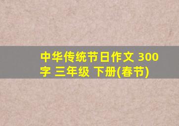 中华传统节日作文 300字 三年级 下册(春节)